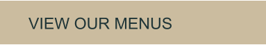 VIEW OUR MENUS